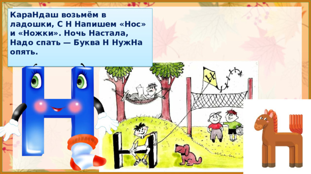 КараНдаш возьмём в ладошки, С Н Напишем «Нос» и «Ножки». Ночь Настала, Надо спать — Буква Н НужНа опять.  4. Формирование знаний.