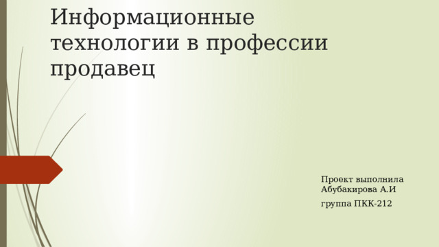 Информационные технологии в профессии продавец Проект выполнила Абубакирова А.И группа ПКК-212 