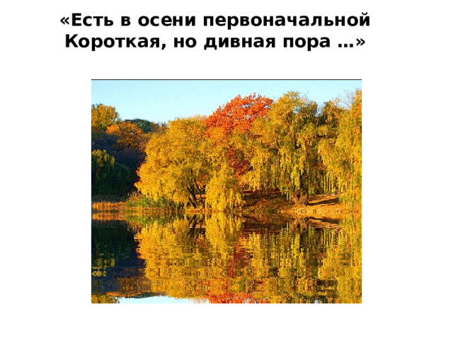 «Есть в осени первоначальной  Короткая, но дивная пора …»   