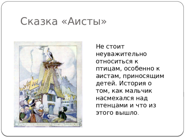 Сказка «Аисты» Не стоит неуважительно относиться к птицам, особенно к аистам, приносящим детей. История о том, как мальчик насмехался над птенцами и что из этого вышло . 