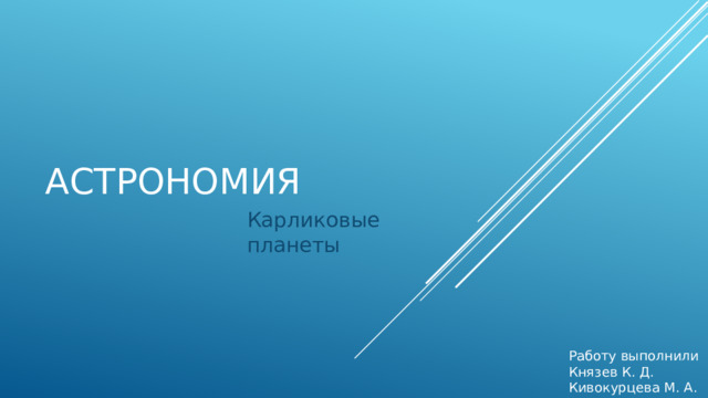 астрономия Карликовые планеты Работу выполнили Князев К. Д. Кивокурцева М. А. 