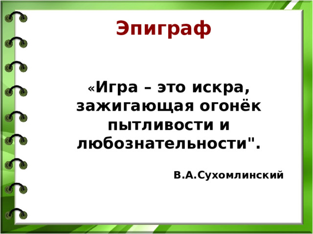 Эпиграф « Игра – это искра, зажигающая огонёк пытливости и любознательности