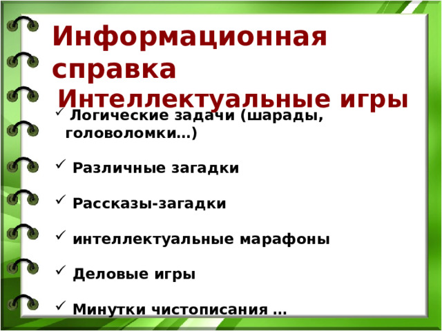 Информационная справка Интеллектуальные игры          Логические задачи (шарады, головоломки…)   Различные загадки   Рассказы-загадки   интеллектуальные марафоны   Деловые игры   Минутки чистописания …   