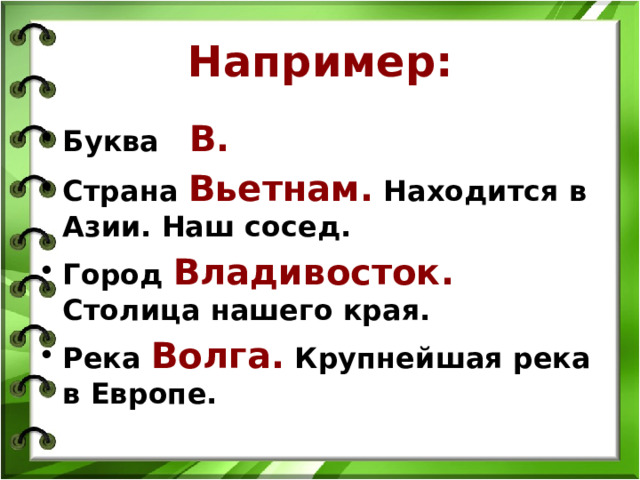 Например: Буква В. Страна Вьетнам. Находится в Азии. Наш сосед. Город Владивосток. Столица нашего края. Река Волга. Крупнейшая река в Европе. 