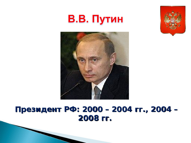 Президент РФ: 2000 – 2004 гг., 2004 – 2008 гг. 