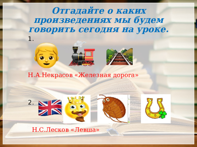 Отгадайте о каких произведениях мы будем говорить сегодня на уроке. 1. Н.А.Некрасов «Железная дорога» 2.  Н.С.Лесков «Левша» 