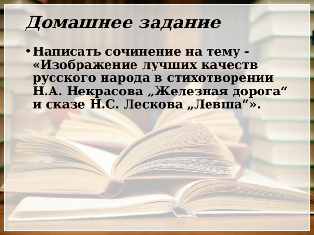 Домашнее задание Написать сочинение на тему - «Изображение лучших качеств русского народа в стихотворении Н.А. Некрасова „Железная дорога“ и сказе Н.С. Лескова „Левша“». 