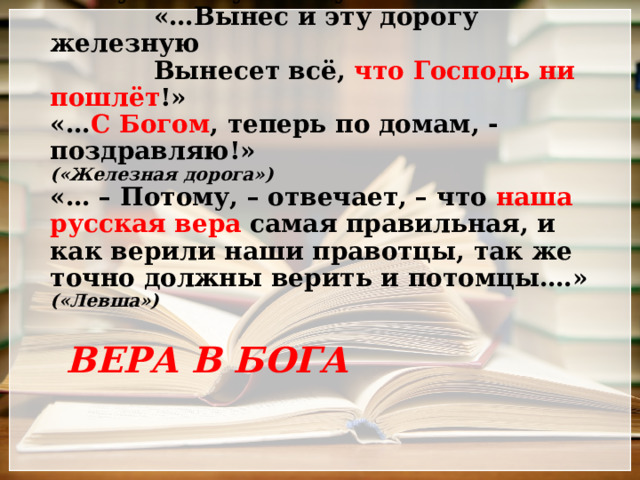     «...Благослови же работу народную  И научись мужика уважать…»  «…Вынес и эту дорогу железную  Вынесет всё, что Господь ни пошлёт !»  «… С Богом , теперь по домам, - поздравляю!»  («Железная дорога»)  «… – Потому, – отвечает, – что наша русская вера самая правильная, и как верили наши правотцы, так же точно должны верить и потомцы….»  («Левша»)    ВЕРА В БОГА 