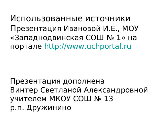 Использованные источники  П резентация Ивановой И.Е., МОУ «Западнодвинская СОШ № 1» на портале http://www.uchportal.ru     Презентация дополнена  Винтер Светланой Александровной  учителем МКОУ СОШ № 13  р.п. Дружинино