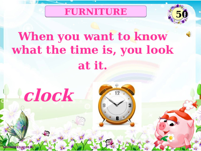 FURNITURE 50 When you want to know what the time is, you look at it. clock