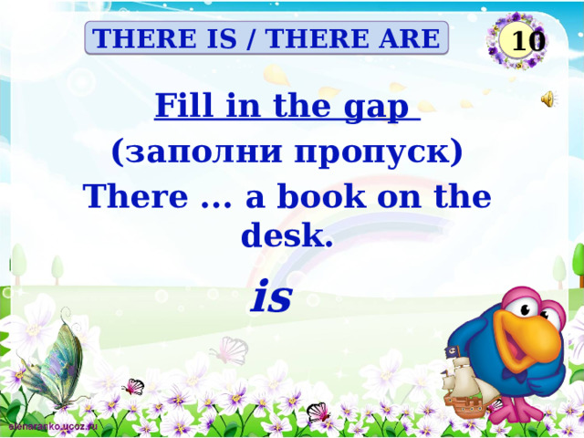 10 THERE IS / THERE ARE Fill in the gap (заполни пропуск) There ... a book on the desk. is