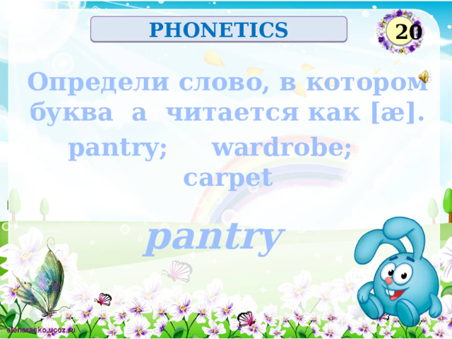 20 PHONETICS Определи слово, в котором буква a читается как [æ]. pantry; wardrobe; carpet pantry