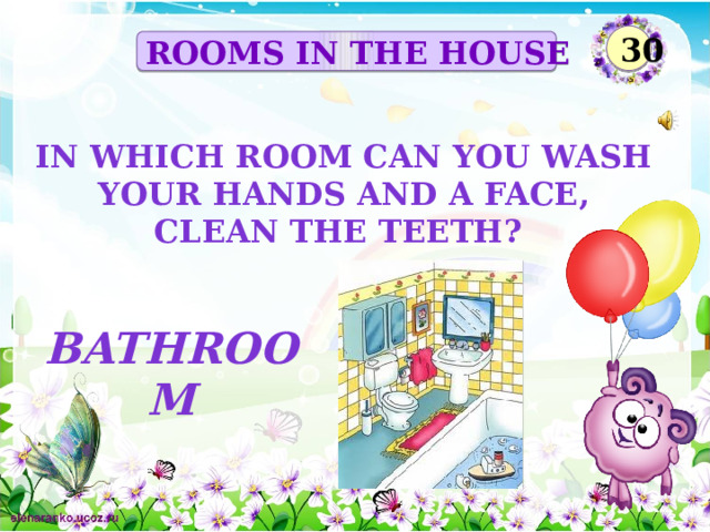 30 ROOMS IN THE HOUSE In which room can you wash your hands and a face, clean the teeth? bathroom