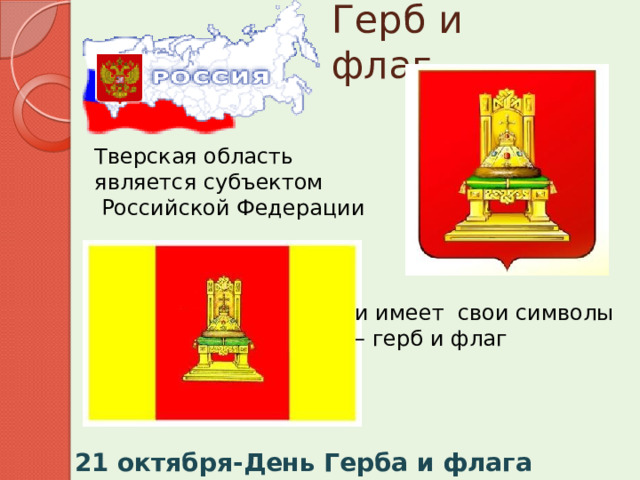 Герб и флаг Тверская область является субъектом  Российской Федерации и имеет свои символы – герб и флаг 21 октября-День Герба и флага Тверской области.  