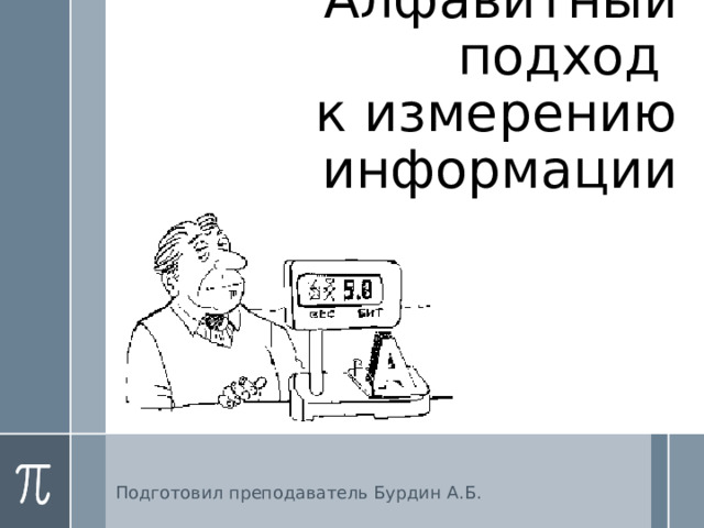 Алфавитный подход  к измерению информации Подготовил преподаватель Бурдин А.Б. 