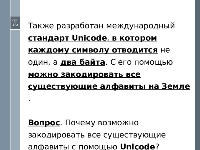 Во всем миру существует единое соглашение о распределении этих 256 комбинаций (кодов компьютерных символов): Коды с 0 по 32 – операции (перевод, строки, ввод пробела,…) Коды с 33 по 127 – интернациональные – символы латинского алфавита, цифры, знаки Коды с 128 по 255 – национальные символы (в каждой стране разные). Кодовые страницы с русским алфавитом есть во всех операционных системах:  Windows, MS-DOS, Мас. 