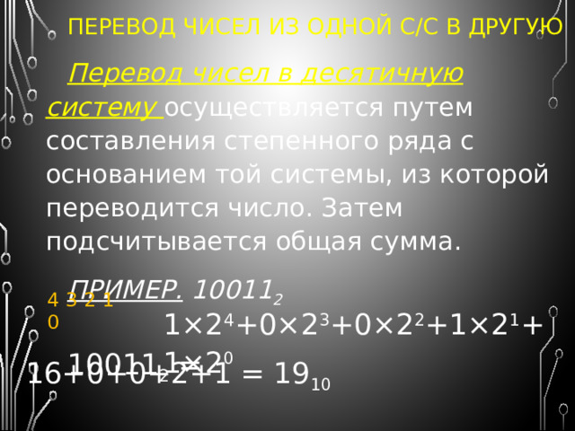 ПЕРЕВОД ЧИСЕЛ ИЗ ОДНОЙ С/С В ДРУГУЮ Перевод целых чисел из десятичной с/с в недесятичную  осуществляется последовательным делением десятичного числа на основание той системы, в которую переводится, до тех пор, пока не получится частное меньше этого основания. Число в новой системе записывается в виде полученных остатков деления, начиная с последнего частного, которое меньше основания. 