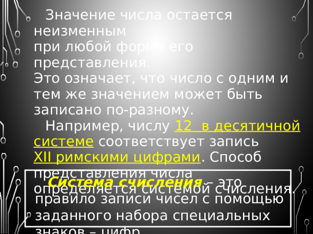 Числа могут быть представлены в различных системах счисления. Число обладает двумя свойствами: Значением ; Формой представления . Значение числа  – сравнение с другими числами («больше», «меньше», «равно»). Числа можно расположить в определенном порядке на числовой оси. Форма  представления числа определяет порядок его записи с помощью предназначенных для этого знаков. 