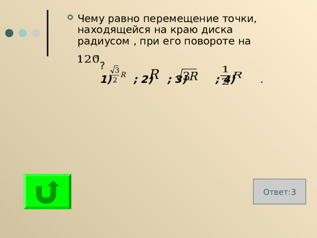 Чему равно перемещение точки, находящейся на краю диска радиусом , при его повороте на  ?  1) ; 2) ; 3) ; 4) . Ответ:3 