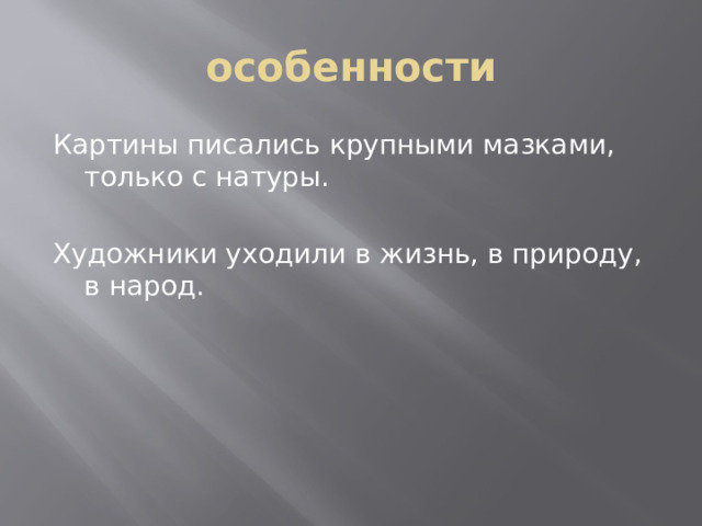 особенности Картины писались крупными мазками, только с натуры. Художники уходили в жизнь, в природу, в народ. 