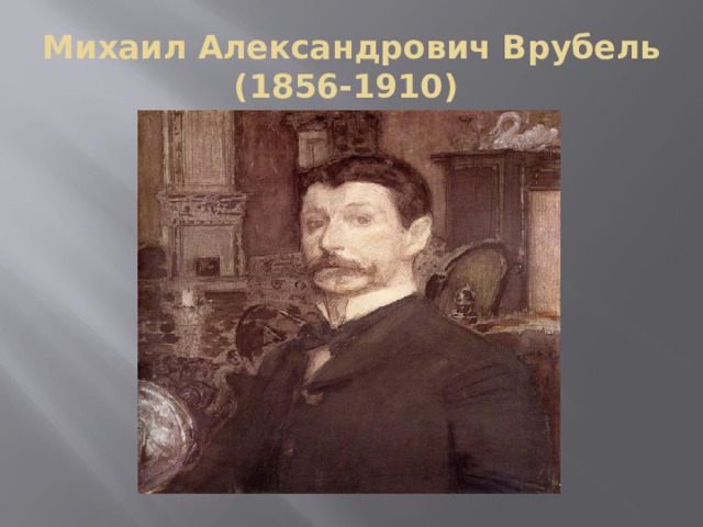 Михаил Александрович Врубель  (1856-1910) 