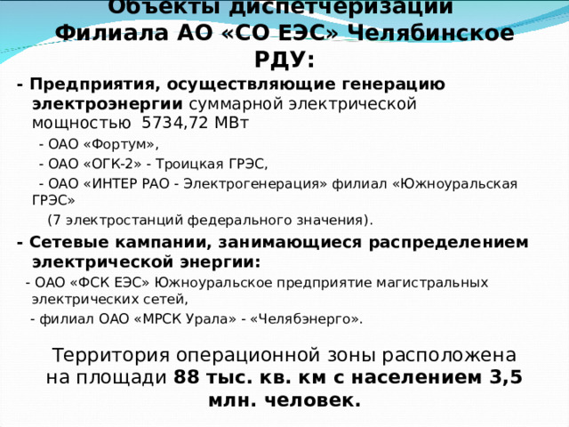 В Челябинской области действует зона региональной Челябинской энергосистемы, которая входит в состав Объединенной энергетической системы Урала (ОЭС Урала) Филиал АО «СО ЕЭС» «Региональное диспетчерское управление энергосистемы Челябинской области» 