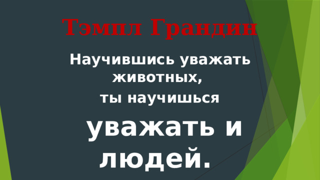 Тэмпл Грандин Научившись уважать животных, ты научишься  уважать и людей. 