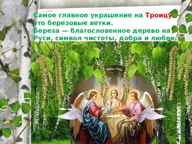 Самое главное украшение на Троицу — это березовые ветки.  Береза — благословенное дерево на Руси, символ чистоты, добра и любви. 