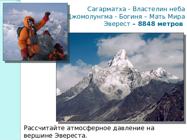 Сагарматха - Властелин неба  Джомолунгма - Богиня – Мать Мира  Эверест – 8848 метров Рассчитайте атмосферное давление на вершине Эвереста. 