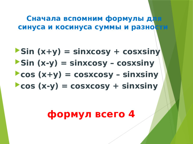 Сначала вспомним формулы для синуса и косинуса суммы и разности Sin (x+y) = sinxcosy + cosxsiny Sin (x-y) = sinxcosy – cosxsiny cos (x+y) = cosxcosy – sinxsiny cos (x-y) = cosxcosy + sinxsiny  формул всего 4 