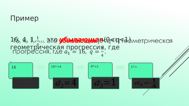 Пример   16, 4, 1, … это убывающая (04*=1 4*=1 16 16 16*=4 16*=4 1*= 1*= 6 6 6 6 