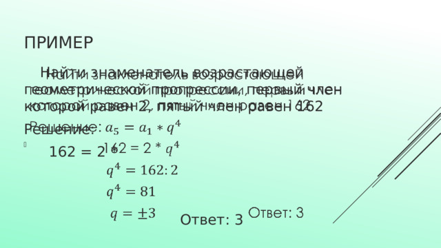 пример  Найти знаменатель возрастающей геометрической прогрессии, первый член которой равен 2, пятый член равен 162   Решение:      162 = 2 *      Ответ: 3 