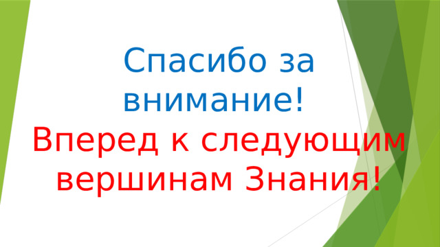 Спасибо за внимание!  Вперед к следующим вершинам Знания! 