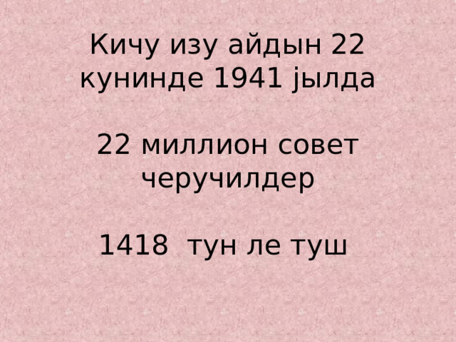 Кичу изу айдын 22 кунинде 1941 j ылда   22 миллион совет черучилдер   1418 тун ле туш 