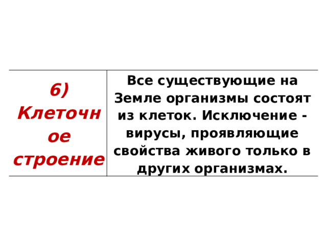 6) Клеточное строение Все существующие на Земле организмы состоят из клеток. Исключение - вирусы, проявляющие свойства живого только в других организмах. 