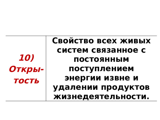 10) Откры-тость Свойство всех живых систем связанное с постоянным поступлением энергии извне и удалении продуктов жизнедеятельности. 