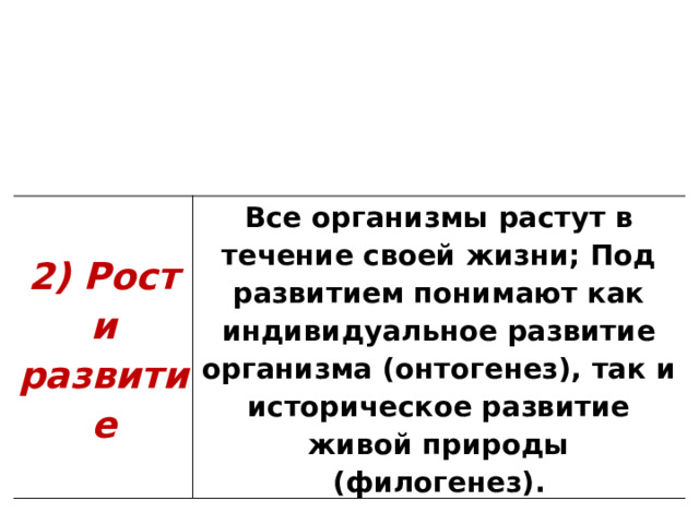 2) Рост и развитие Все организмы растут в течение своей жизни; Под развитием понимают как индивидуальное развитие организма (онтогенез), так и историческое развитие живой природы (филогенез). 