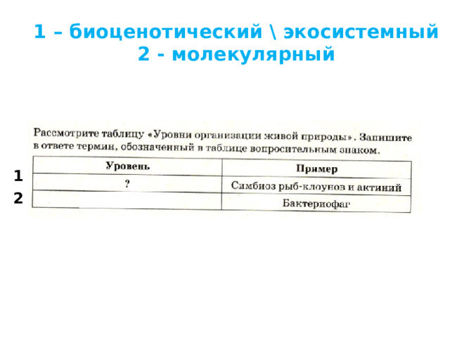 1 – биоценотический \ экосистемный  2 - молекулярный 1 2 