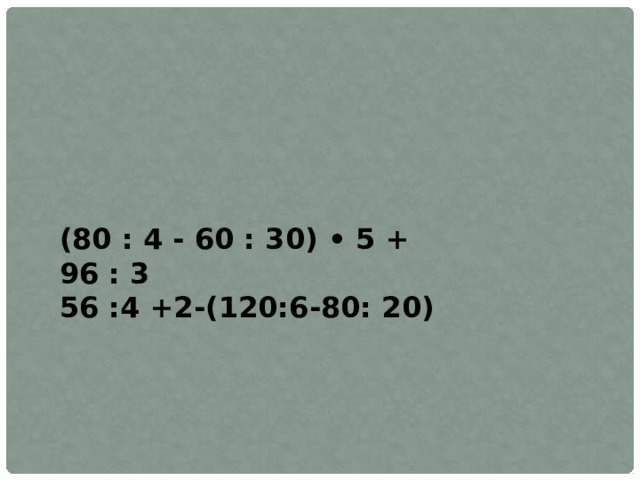 (80 : 4 - 60 : 30) • 5 + 96 : 3 56 :4 +2-(120:6-80: 20) 