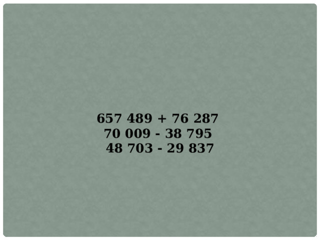 657 489 + 76 287 70 009 - 38 795 48 703 - 29 837 