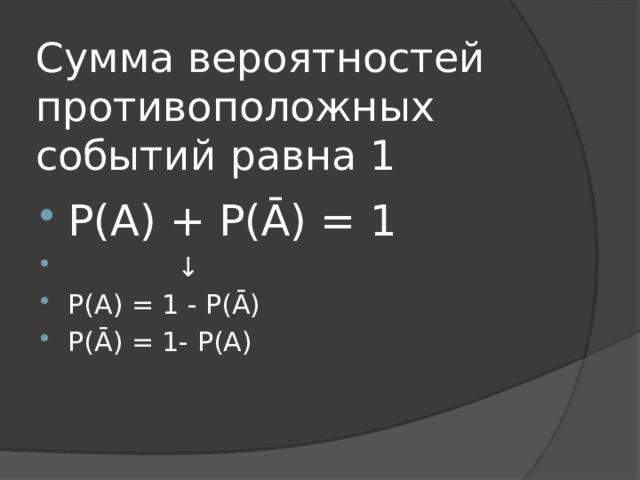 Сумма вероятностей противоположных событий равна 1 Р(А) + Р(Ā) = 1 ↓ Р(А) = 1 - Р(Ā) Р(Ā) = 1- Р(А) 