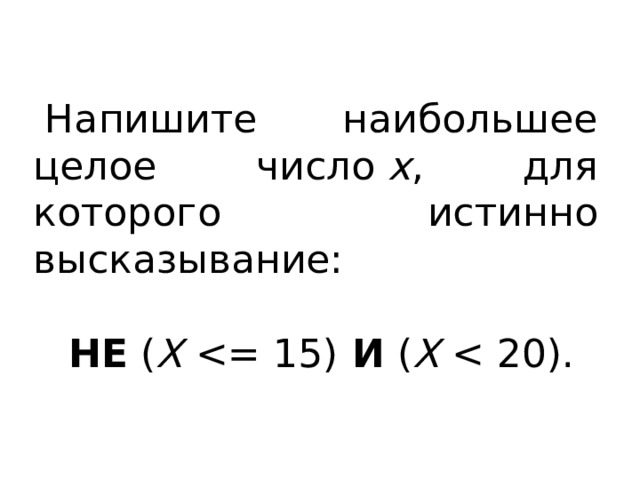 Напишите наибольшее целое число  x , для которого истинно высказывание: НЕ  ( X   И  ( X  