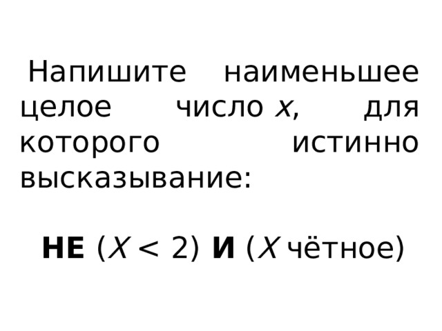 Напишите наименьшее целое число  x , для которого истинно высказывание: НЕ  ( X   И  ( X  чётное) 