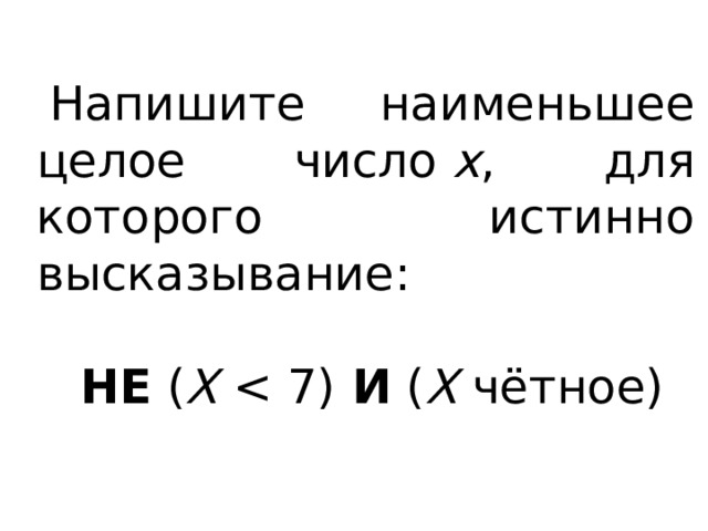 Напишите наименьшее целое число  x , для которого истинно высказывание: НЕ  ( X   И  ( X  чётное) 