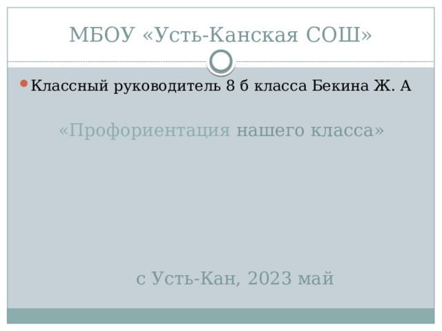 МБОУ «Усть-Канская СОШ» Классный руководитель 8 б класса Бекина Ж. А  «Профориентация нашего класса»  с Усть-Кан, 2023 май 