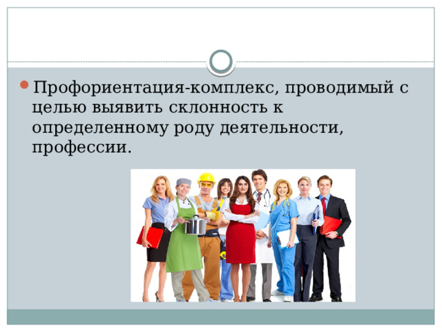 Профориентация-комплекс, проводимый с целью выявить склонность к определенному роду деятельности, профессии. 