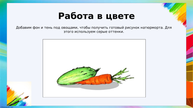 Работа в цвете Добавим фон и тень под овощами, чтобы получить готовый рисунок натюрморта. Для этого используем серые оттенки. 