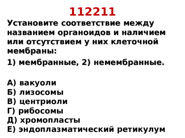 112211 Установите соответствие между названием органоидов и наличием или отсутствием у них клеточной мембраны: 1) мембранные, 2) немембранные.  А) вакуоли  Б) лизосомы  В) центриоли  Г) рибосомы  Д) хромопласты  Е) эндоплазматический ретикулум 