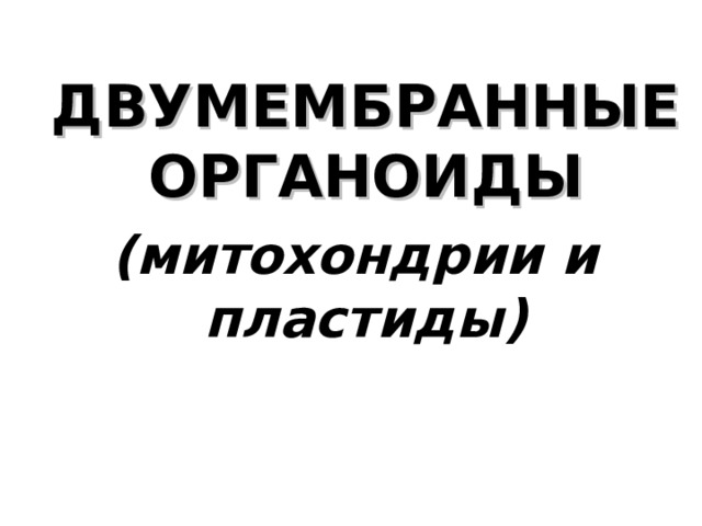  ДВУМЕМБРАННЫЕ ОРГАНОИДЫ (митохондрии и пластиды)  ДВУМЕМБРАННЫЕ ОРГАНОИДЫ (митохондрии и пластиды) 