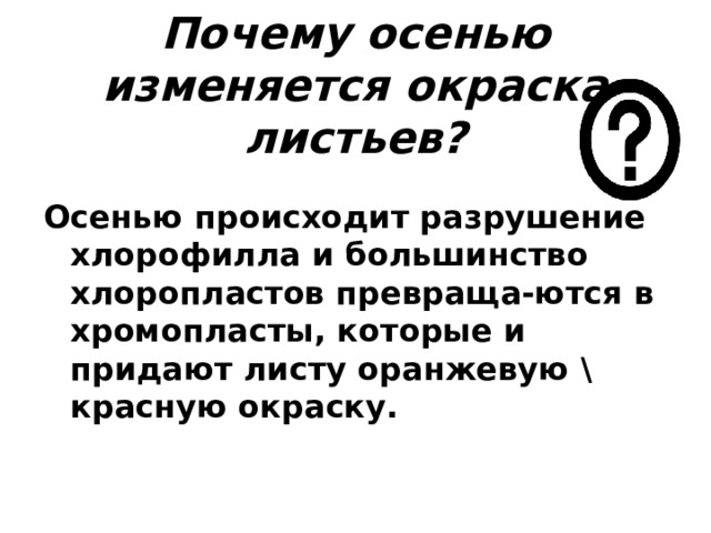 Почему осенью изменяется окраска листьев? Осенью происходит разрушение хлорофилла и большинство хлоропластов превраща-ются в хромопласты, которые и придают листу оранжевую \ красную окраску.   